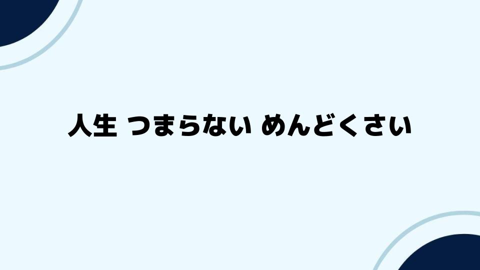 人生つまらないめんどくさい時の対処法